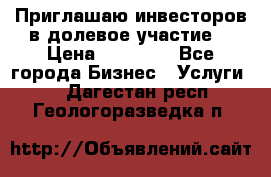 Приглашаю инвесторов в долевое участие. › Цена ­ 10 000 - Все города Бизнес » Услуги   . Дагестан респ.,Геологоразведка п.